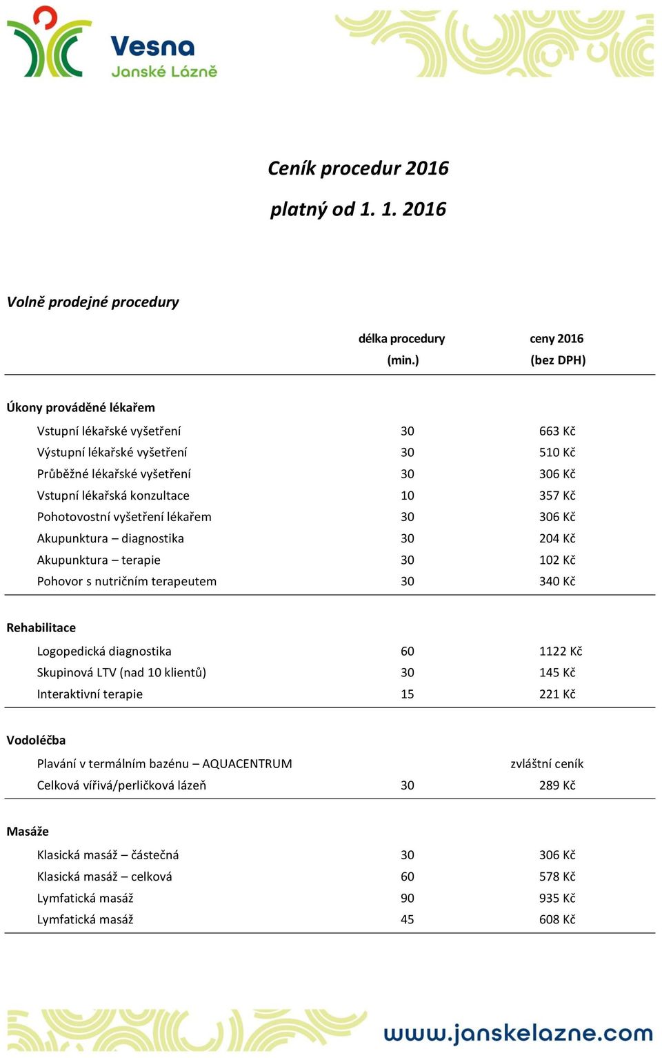 Pohotovostní vyšetření lékařem 30 306 Kč Akupunktura diagnostika 30 204 Kč Akupunktura terapie 30 102 Kč Pohovor s nutričním terapeutem 30 340 Kč Rehabilitace Logopedická diagnostika 60 1122 Kč