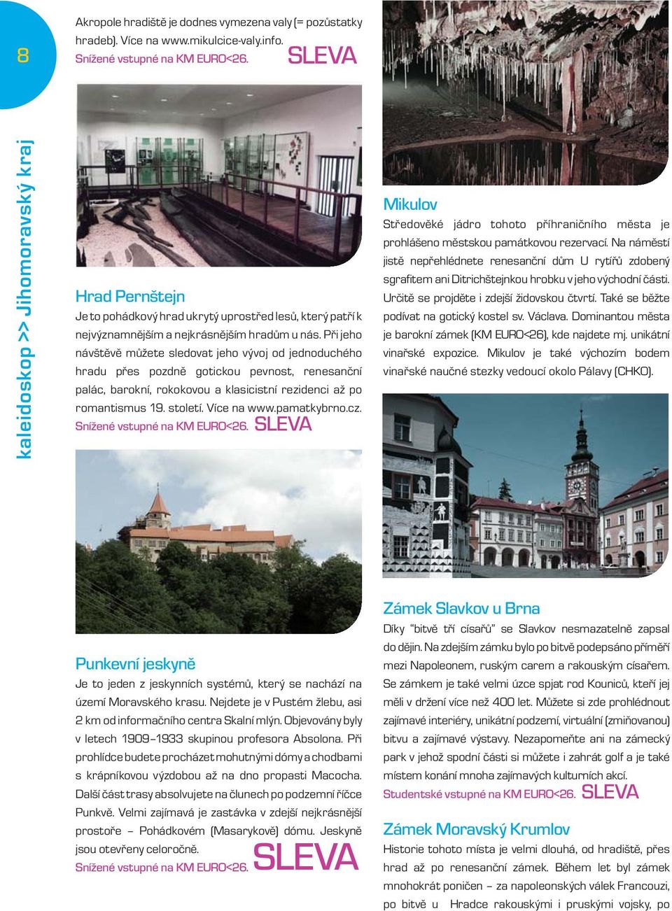 Při jeho návštěvě můžete sledovat jeho vývoj od jednoduchého hradu přes pozdně gotickou pevnost, renesanční palác, barokní, rokokovou a klasicistní rezidenci až po romantismus 19. století.