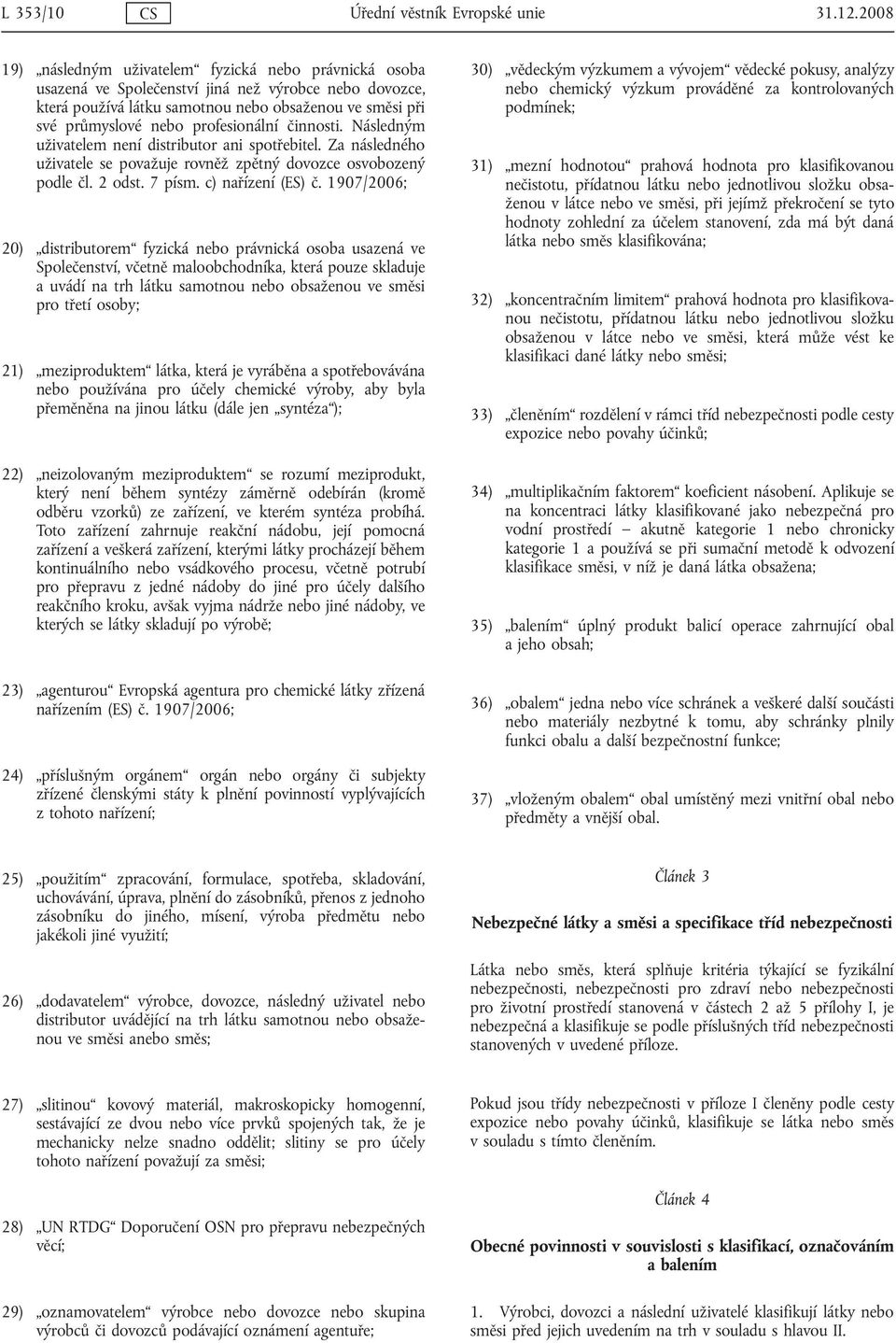 profesionální činnosti. Následným uživatelem není distributor ani spotřebitel. Za následného uživatele se považuje rovněž zpětný dovozce osvobozený podle čl. 2 odst. 7 písm. c) nařízení (ES) č.