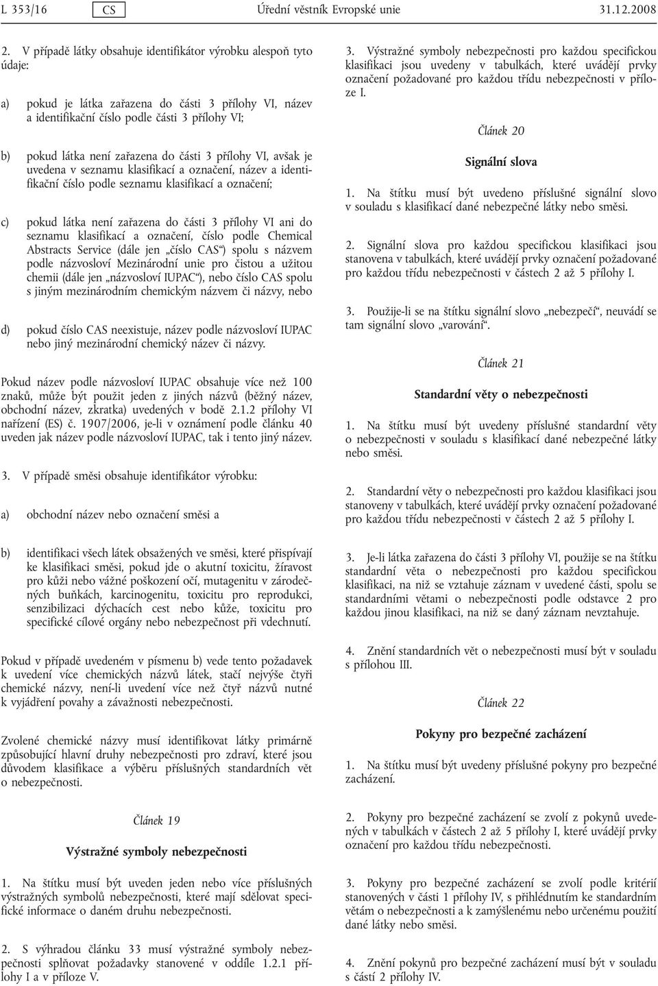 do části 3 přílohy VI, avšak je uvedena v seznamu klasifikací a označení, název a identifikační číslo podle seznamu klasifikací a označení; c) pokud látka není zařazena do části 3 přílohy VI ani do