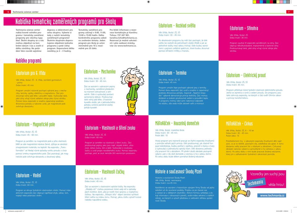Vyberte si tedy z našich tematicky zaměřených programů! Školním skupinám doporučujeme objednání jednoho programu a poté volný program. Doporučená délka návštěvy je 2 3 hodiny.