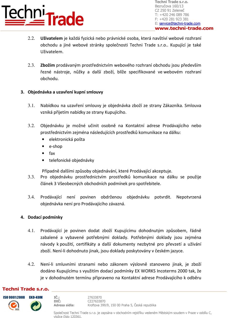 Objednávka a uzavření kupní smlouvy 3.1. Nabídkou na uzavření smlouvy je objednávka zboží ze strany Zákazníka. Smlouva vzniká přijetím nabídky ze strany Kupujícího. 3.2.