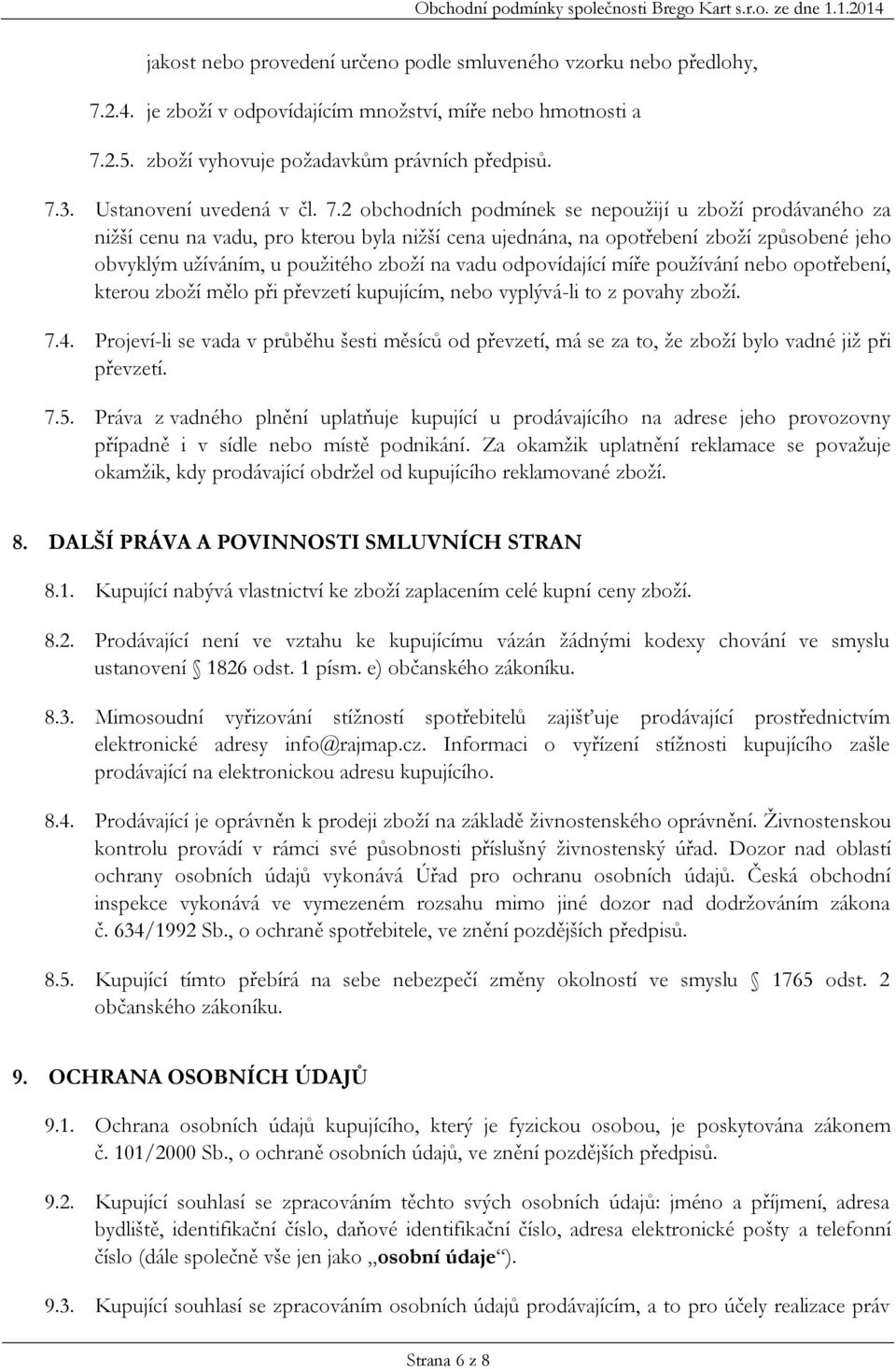 2 obchodních podmínek se nepoužijí u zboží prodávaného za nižší cenu na vadu, pro kterou byla nižší cena ujednána, na opotřebení zboží způsobené jeho obvyklým užíváním, u použitého zboží na vadu