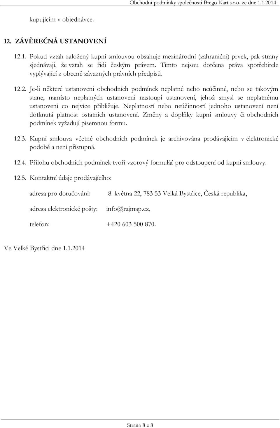 2. Je-li některé ustanovení obchodních podmínek neplatné nebo neúčinné, nebo se takovým stane, namísto neplatných ustanovení nastoupí ustanovení, jehož smysl se neplatnému ustanovení co nejvíce