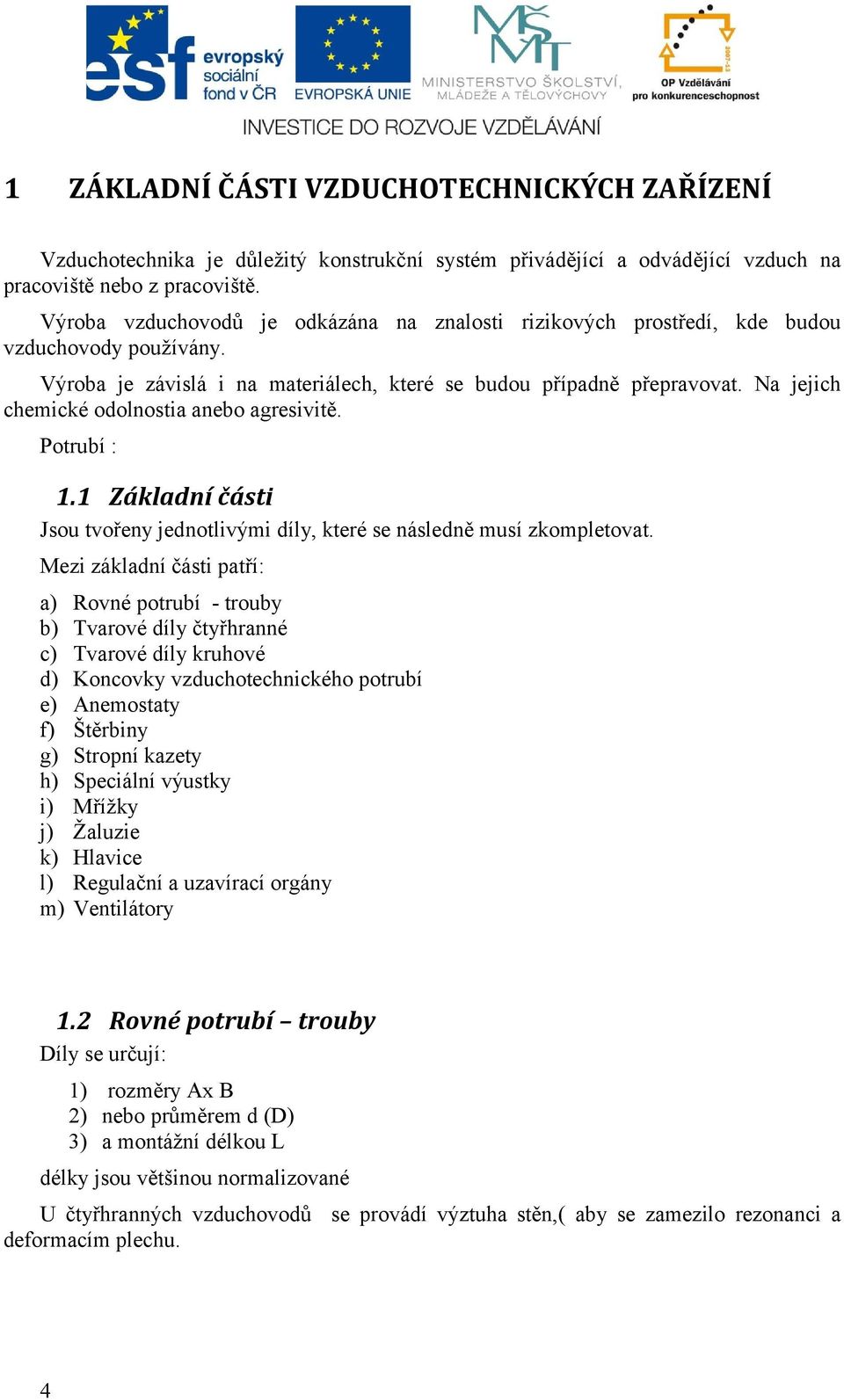 Na jejich chemické odolnostia anebo agresivitě. Potrubí : 1.1 Základní části Jsou tvořeny jednotlivými díly, které se následně musí zkompletovat.