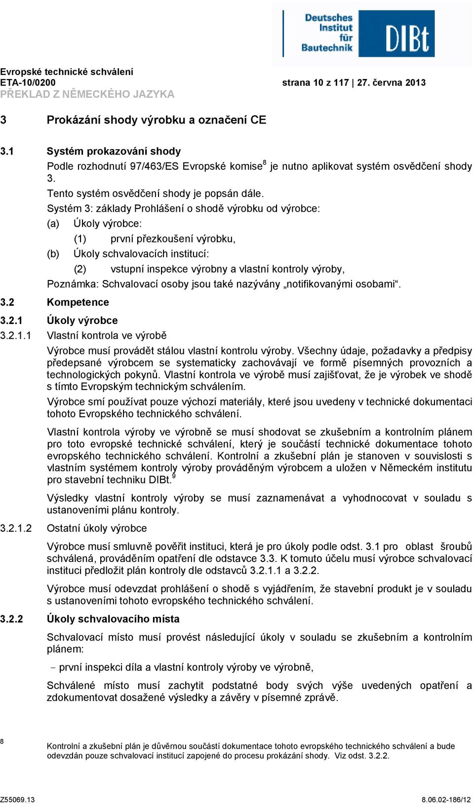 Systém 3: základy Prohlášení o shodě výrobku od výrobce: (a) Úkoly výrobce: (1) první přezkoušení výrobku, (b) Úkoly schvalovacích institucí: (2) vstupní inspekce výrobny a vlastní kontroly výroby,