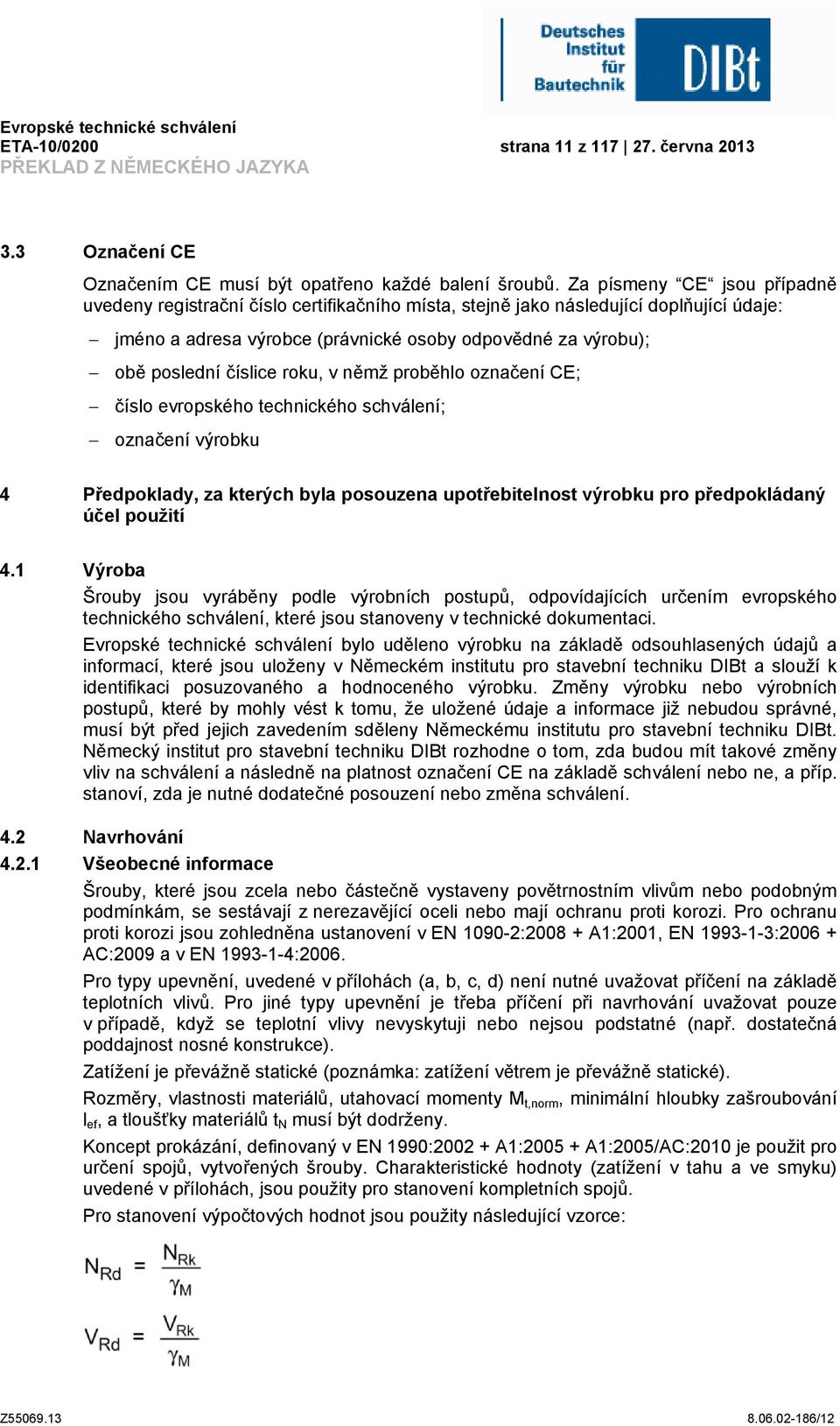 číslice roku, v němž proběhlo označení CE; číslo evropského technického schválení; označení výrobku 4 Předpoklady, za kterých byla posouzena upotřebitelnost výrobku pro předpokládaný účel použití 4.