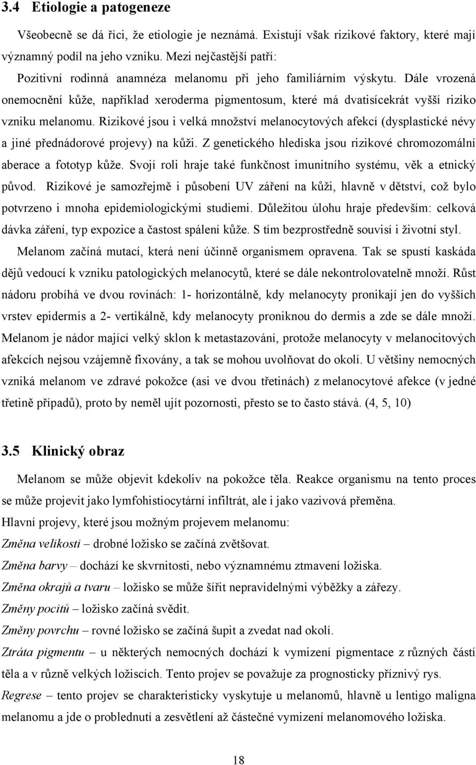 Dále vrozená onemocnění kůže, například xeroderma pigmentosum, které má dvatisícekrát vyšší riziko vzniku melanomu.