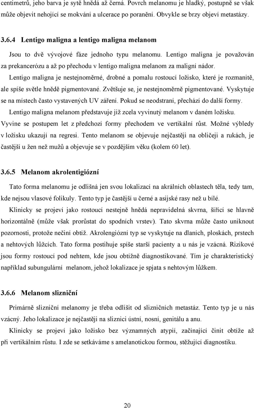 Lentigo maligna je nestejnoměrné, drobné a pomalu rostoucí ložisko, které je rozmanitě, ale spíše světle hnědě pigmentované. Zvětšuje se, je nestejnoměrně pigmentované.