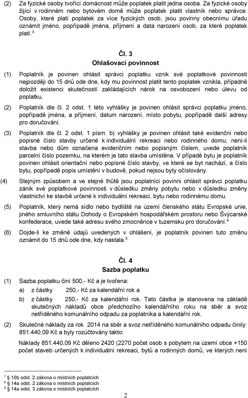 3 Ohlašovací povinnost (1) Poplatník je povinen ohlásit správci poplatku vznik své poplatkové povinnosti nejpozději do 15 dnů ode dne, kdy mu povinnost platit tento poplatek vznikla, případně doložit