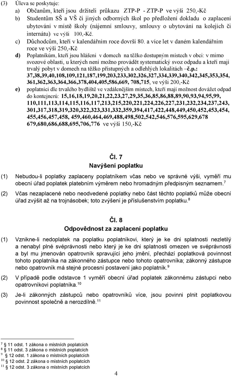 a více let v daném kalendářním roce ve výši 250,-Kč d) Poplatníkům, kteří jsou hlášeni v domech na těžko dostupným místech v obci: v mimo svozové oblasti, u kterých není možno provádět systematický