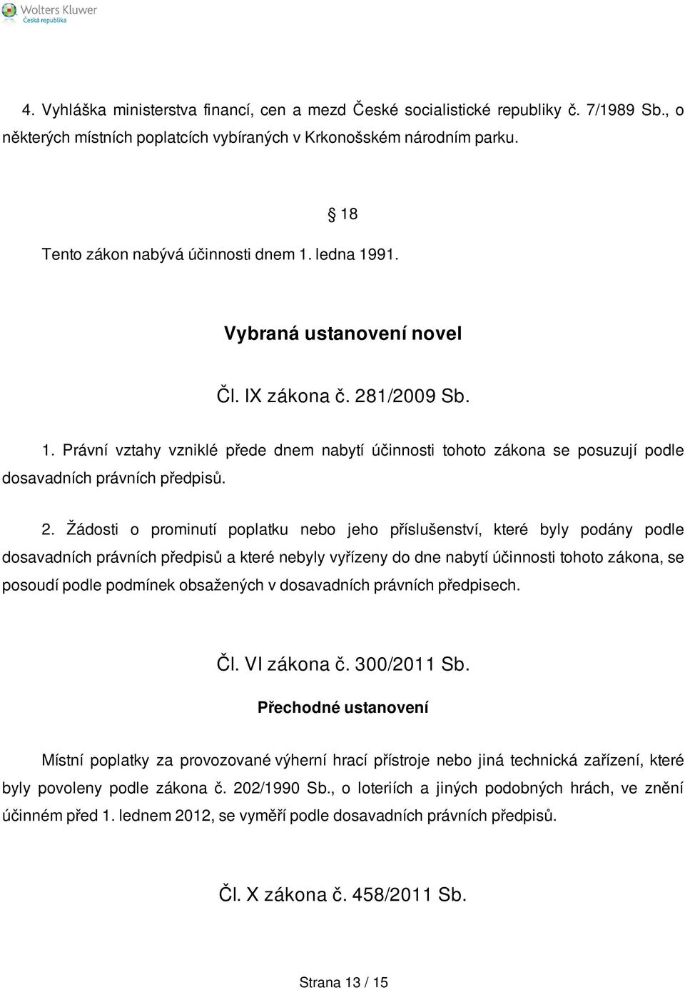 2. Žádosti o prominutí poplatku nebo jeho příslušenství, které byly podány podle dosavadních právních předpisů a které nebyly vyřízeny do dne nabytí účinnosti tohoto zákona, se posoudí podle podmínek