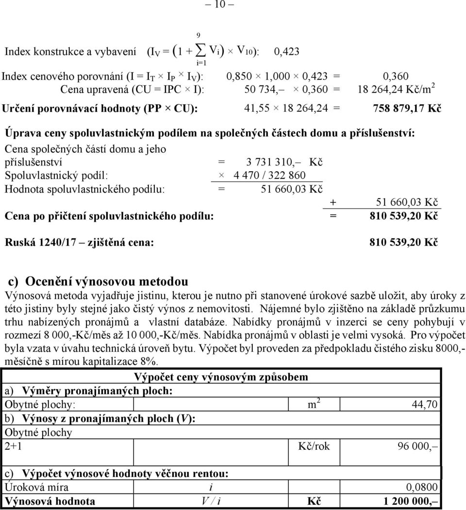 3 731 310, Kč Spoluvlastnický podíl: 4 470 / 322 860 Hodnota spoluvlastnického podílu: = 51 660,03 Kč + 51 660,03 Kč Cena po přičtení spoluvlastnického podílu: = 810 539,20 Kč Ruská 1240/17 zjištěná