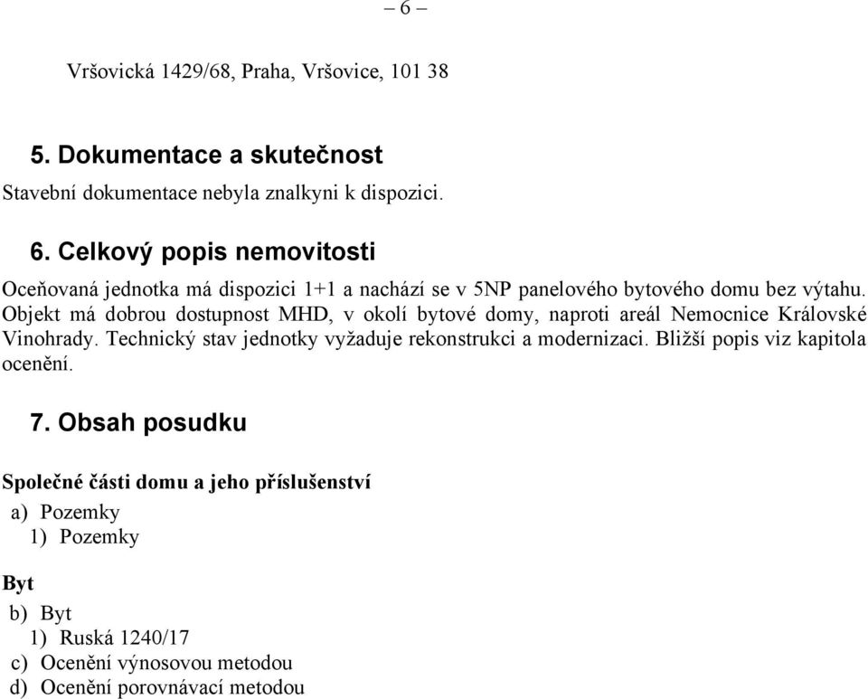 Objekt má dobrou dostupnost MHD, v okolí bytové domy, naproti areál Nemocnice Královské Vinohrady.