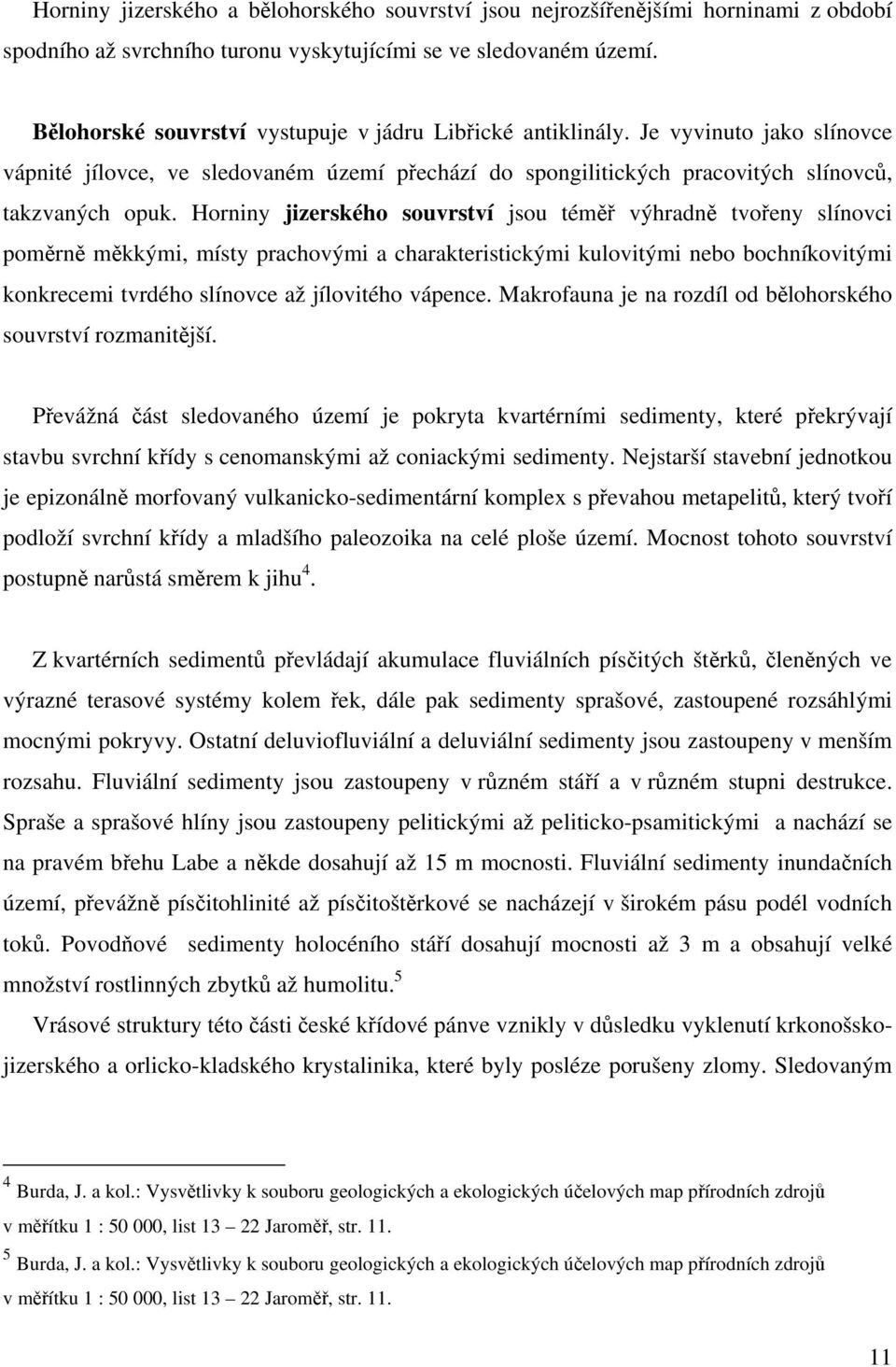 Horniny jizerského souvrství jsou téměř výhradně tvořeny slínovci poměrně měkkými, místy prachovými a charakteristickými kulovitými nebo bochníkovitými konkrecemi tvrdého slínovce až jílovitého