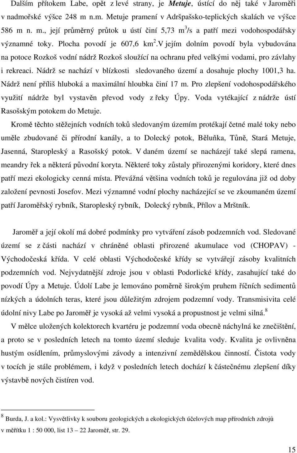 Nádrž se nachází v blízkosti sledovaného území a dosahuje plochy 1001,3 ha. Nádrž není příliš hluboká a maximální hloubka činí 17 m.