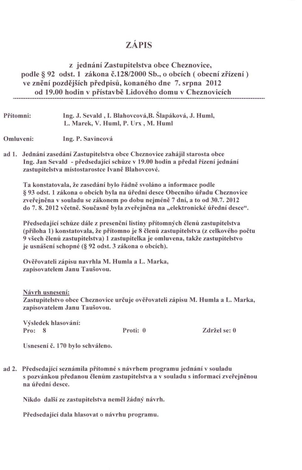 Jednání zasedání Zastupitelstva obce Cheznovice zahájil starosta obce Ing. Jan Sevald - předsedající schůze v 19.00 hodin a předal řízení jednání zastupitelstva místostarostce Ivaně Blahovcové.