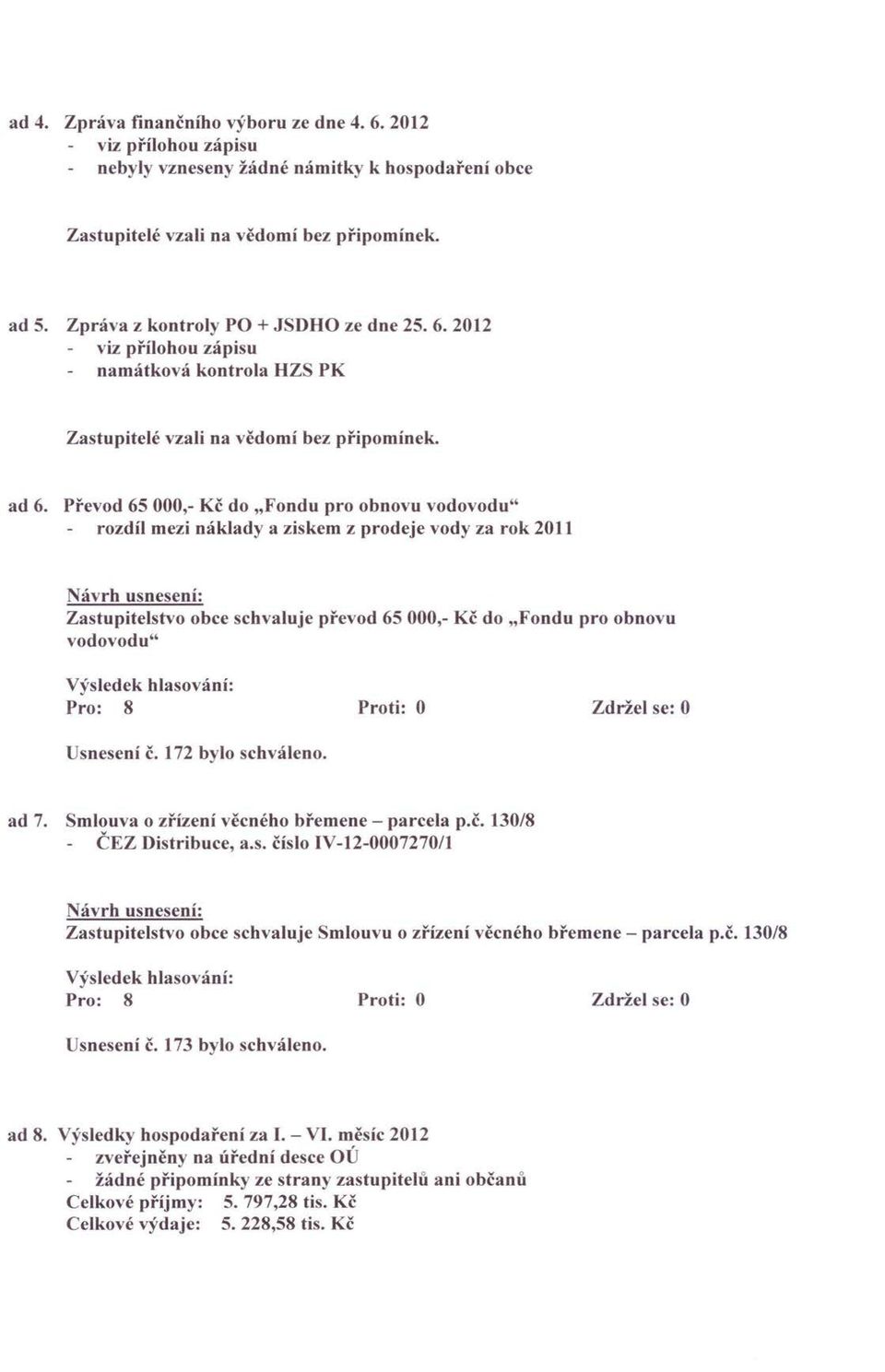 Převod 65 000,- Kč do "Fondu pro obnovu vodovodu" rozdíl mezi náklady a ziskem z prodeje vody za rok 2011 Zastupitelstvo obce schvaluje převod 65 000,- Kč do "Fondu pro obnovu vodovodu" Usnesení č.