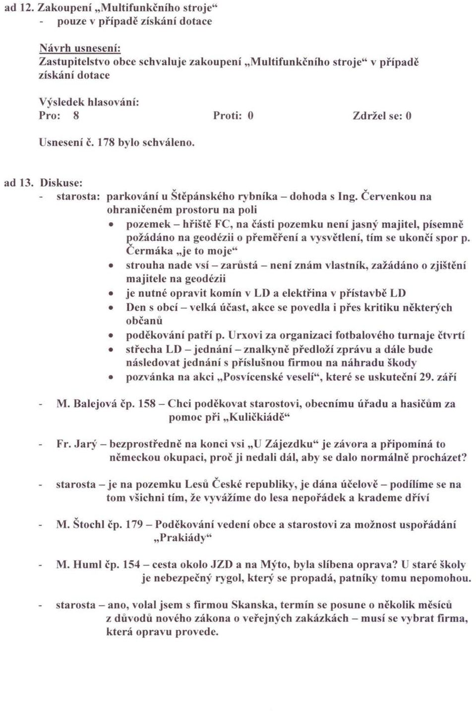 Červenkou na ohraničeném prostoru na poli pozemek - hřiště FC, na části pozemku není jasný majitel, písemně ~ožádáno na geodézii o přeměření a vysvětlení, tím se ukončí spor p.