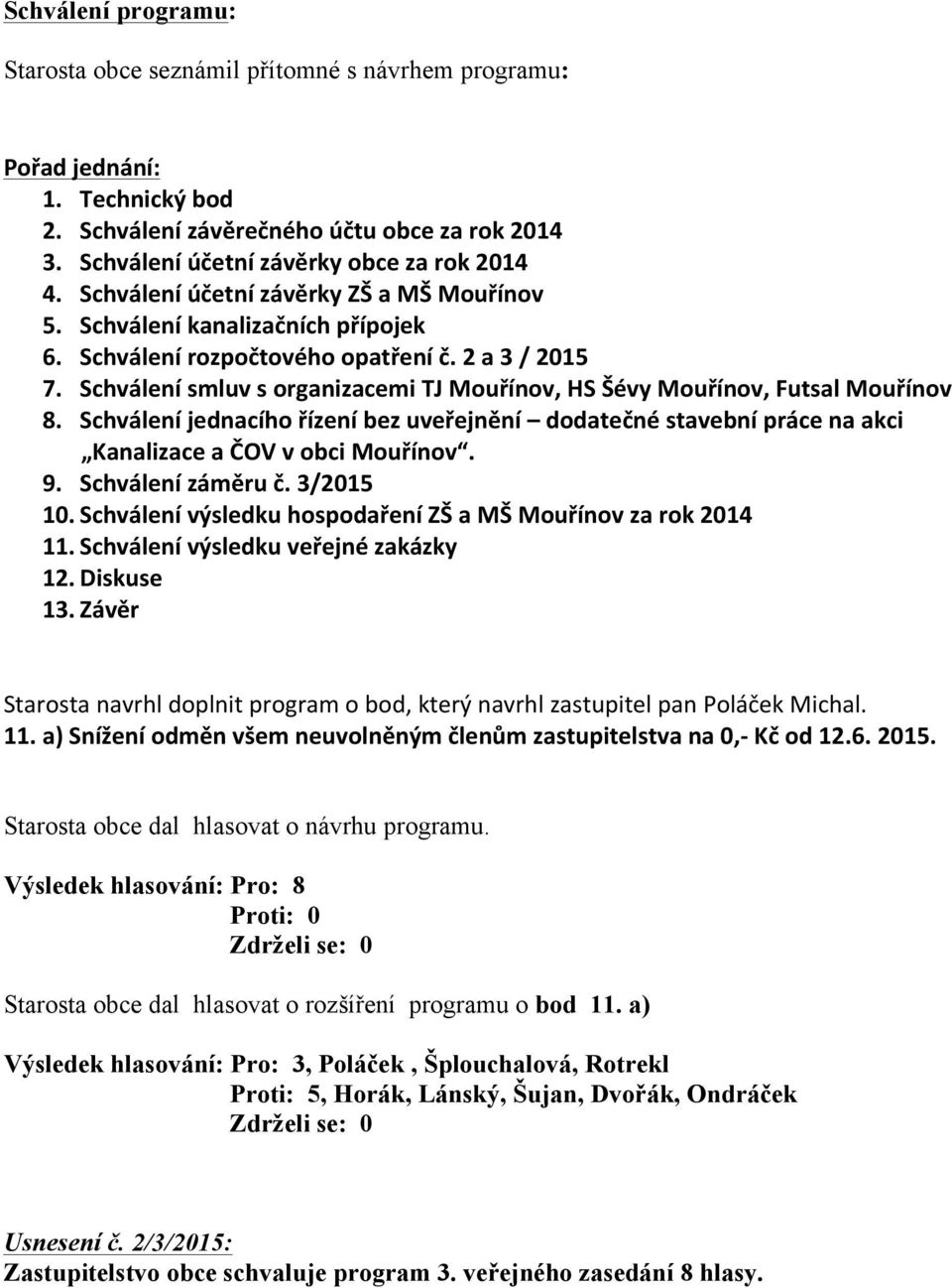 Schválení smluv s organizacemi TJ Mouřínov, HS Šévy Mouřínov, Futsal Mouřínov 8. Schválení jednacího řízení bez uveřejnění dodatečné stavební práce na akci Kanalizace a ČOV v obci Mouřínov. 9.