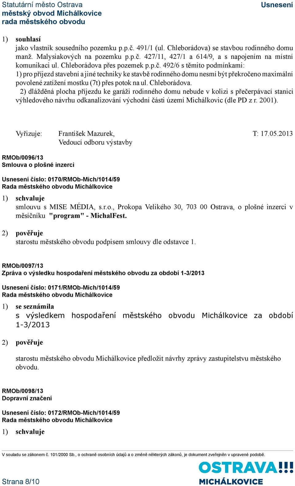 492/6 s těmito podmínkami: 1) pro příjezd stavební a jiné techniky ke stavbě rodinného domu nesmí být překročeno maximální povolené zatížení mostku (7t) přes potok na ul. Chleborádova.