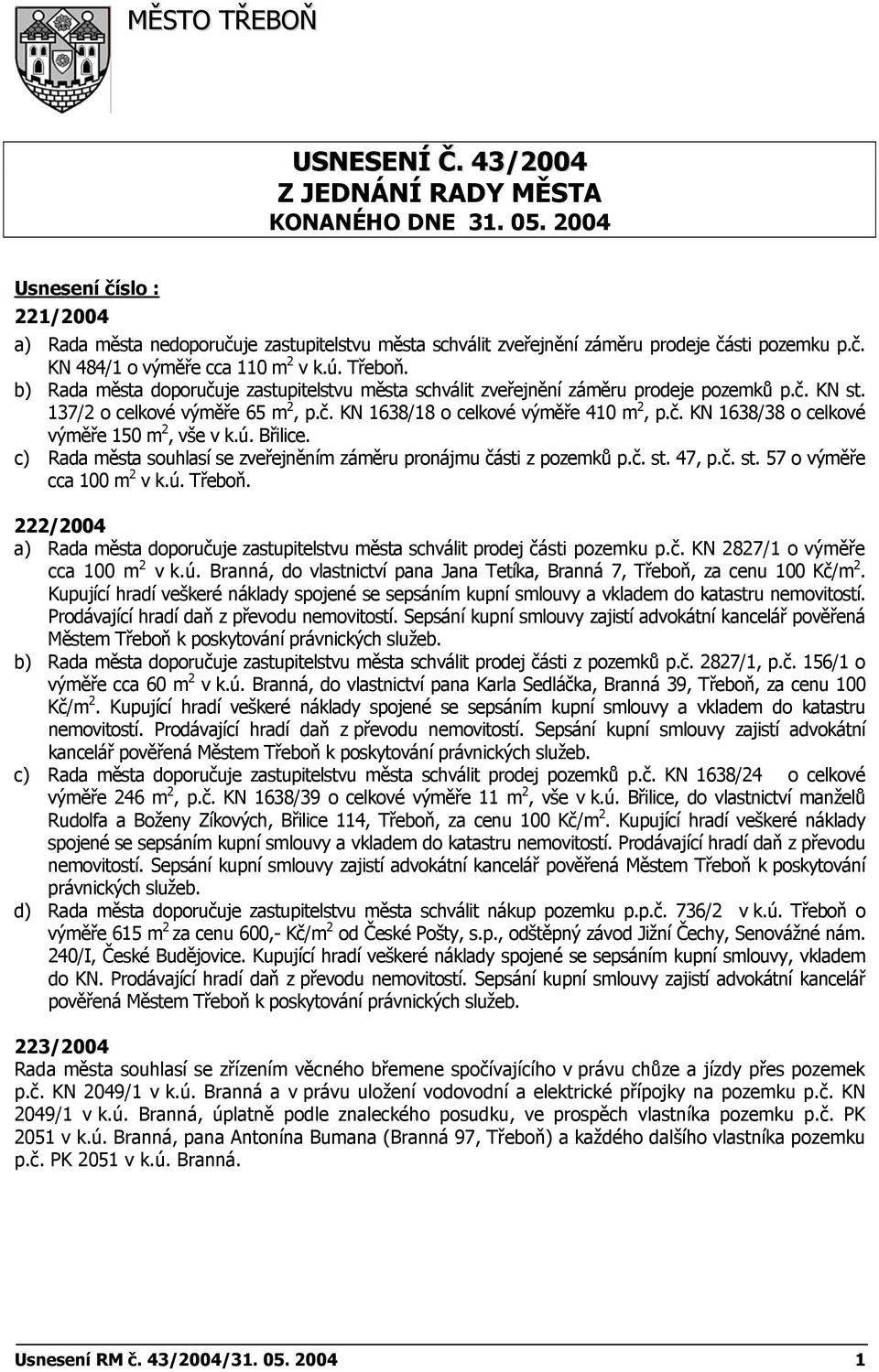 b) Rada města doporučuje zastupitelstvu města schválit zveřejnění záměru preje pozemků p.č. KN st. 137/2 o celkové výměře 65 m 2, p.č. KN 1638/18 o celkové výměře 410 m 2, p.č. KN 1638/38 o celkové výměře 150 m 2, vše v k.