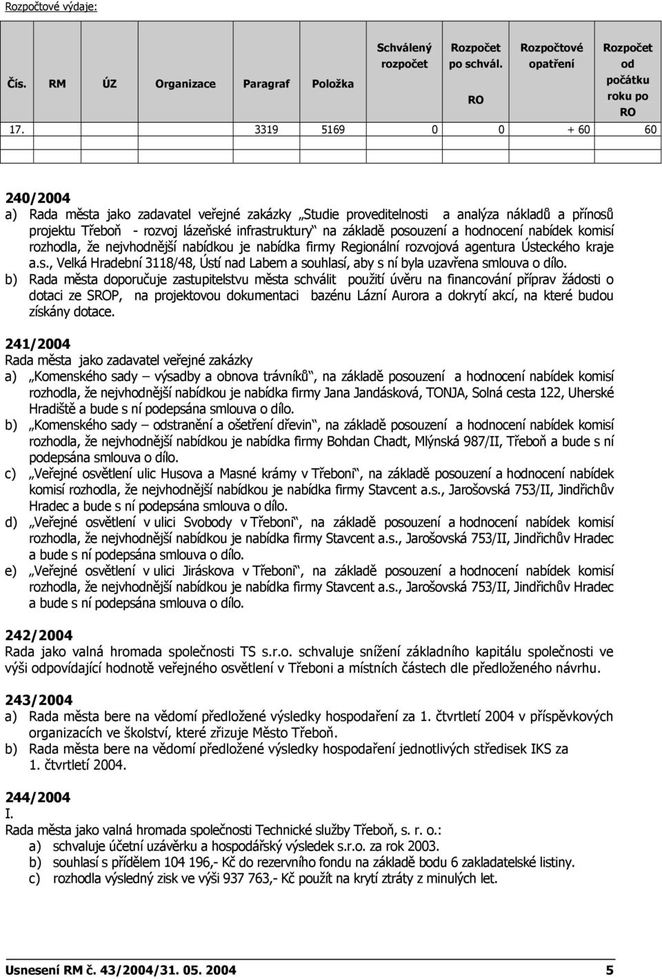 hnocení nabídek komisí rozhla, že nejvhnější nabídkou je nabídka firmy Regionální rozvojová agentura Ústeckého kraje a.s., Velká Hradební 3118/48, Ústí nad Labem a souhlasí, aby s ní byla uzavřena smlouva o dílo.