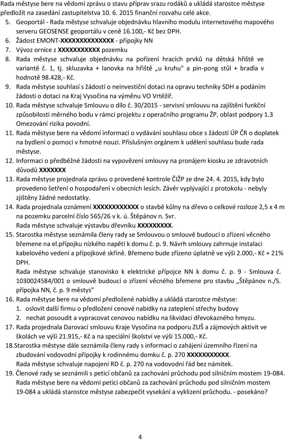 Vývoz ornice z XXXXXXXXXXX pozemku 8. Rada městyse schvaluje objednávku na pořízení hracích prvků na dětská hřiště ve variantě č. 1, tj.