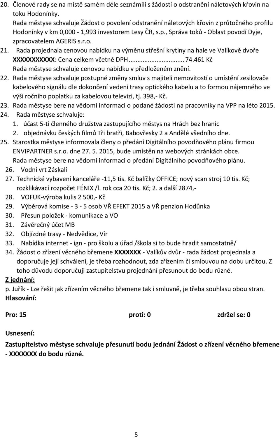 r.o. 21. Rada projednala cenovou nabídku na výměnu střešní krytiny na hale ve Valíkově dvoře XXXXXXXXXXX: Cena celkem včetně DPH... 74.