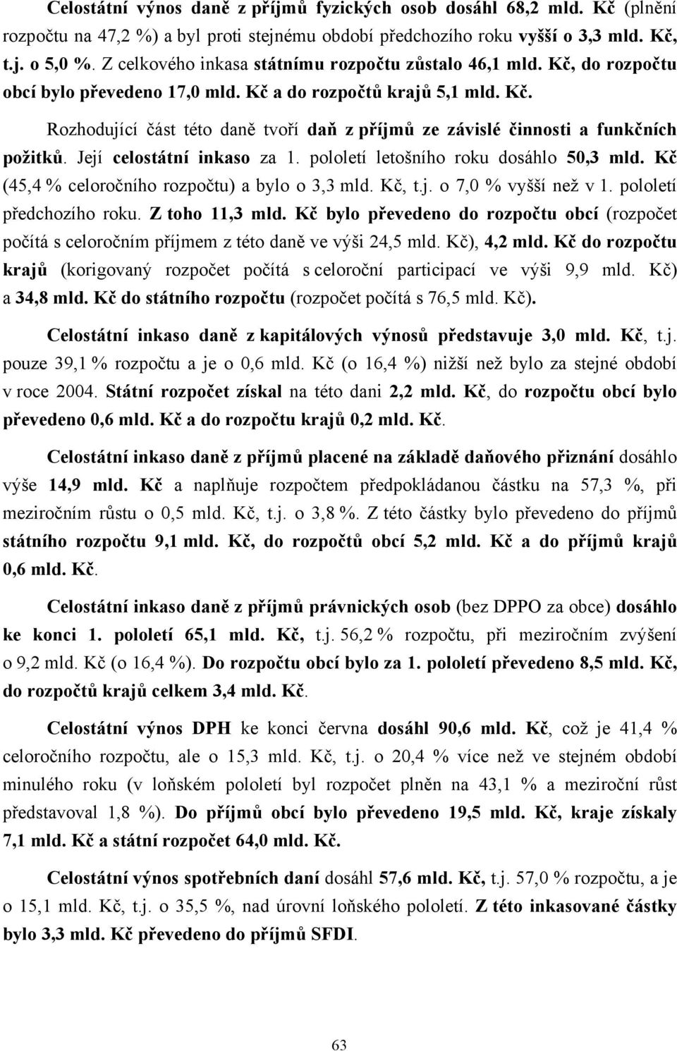 Její celostátní inkaso za 1. pololetí letošního roku dosáhlo 50,3 mld. Kč (45,4 % celoročního rozpočtu) a bylo o 3,3 mld. Kč, t.j. o 7,0 % vyšší než v 1. pololetí předchozího roku. Z toho 11,3 mld.