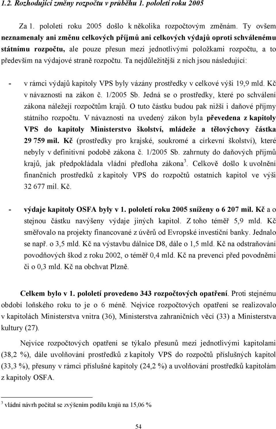 rozpočtu. Ta nejdůležitější z nich jsou následující: - v rámci výdajů kapitoly VPS byly vázány prostředky v celkové výši 19,9 mld. Kč v návaznosti na zákon č. 1/2005 Sb.