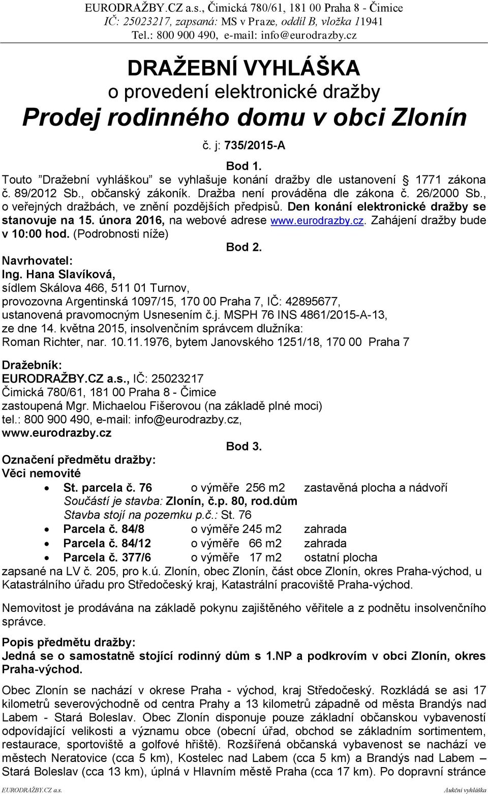 , o veřejných dražbách, ve znění pozdějších předpisů. Den konání elektronické dražby se stanovuje na 15. února 2016, na webové adrese www.eurodrazby.cz. Zahájení dražby bude v 10:00 hod.