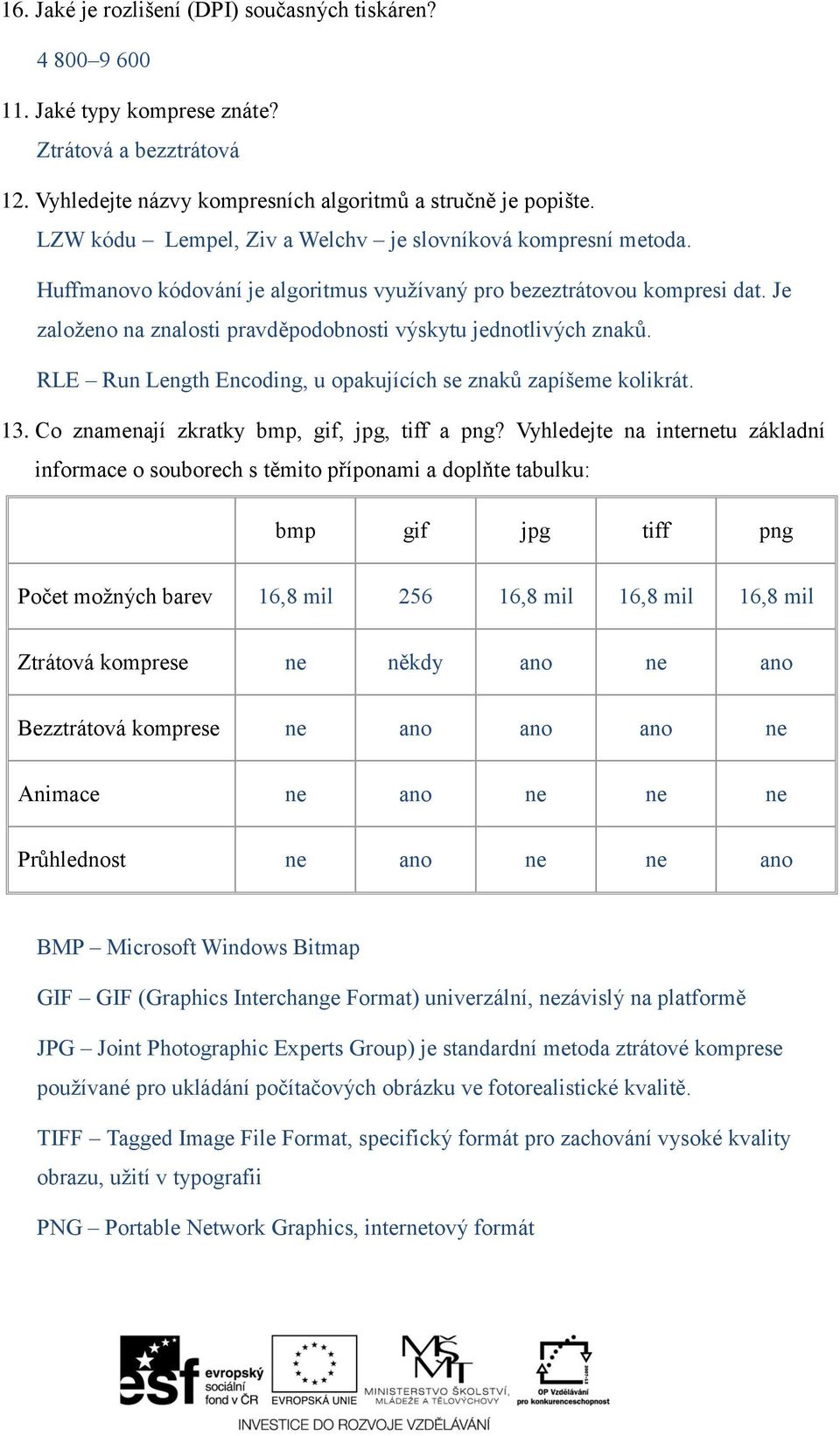 Je založeno na znalosti pravděpodobnosti výskytu jednotlivých znaků. RLE Run Length Encoding, u opakujících se znaků zapíšeme kolikrát. 13. Co znamenají zkratky bmp, gif, jpg, tiff a png?