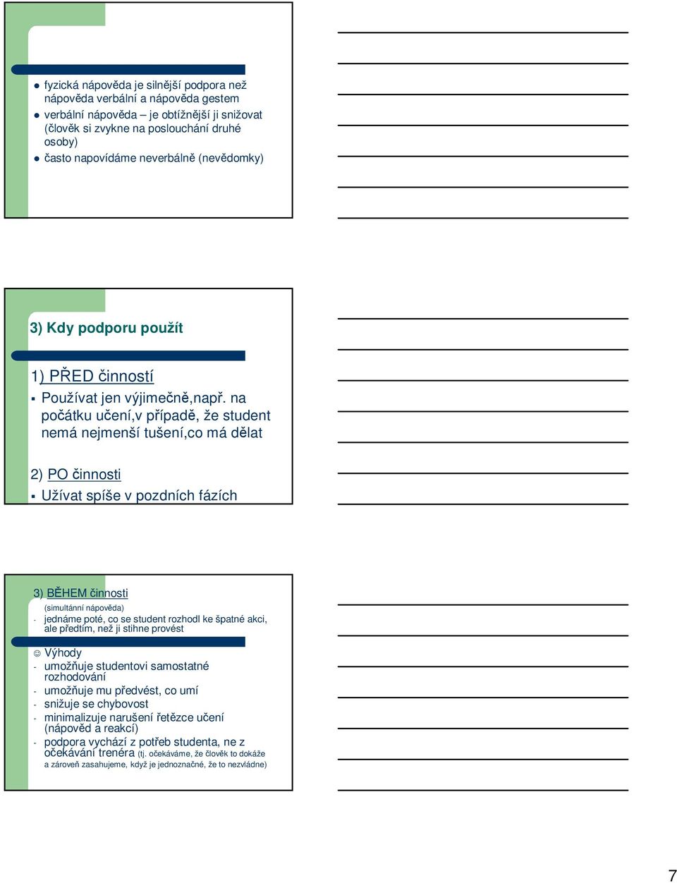 na poátku uení,v pípad, že student nemá nejmenší tušení,co má dlat 2) PO innosti Užívat spíše v pozdních fázích tréninku student mže sám sebe 3) BHEM innosti (simultánní nápovda) - jednáme poté, co