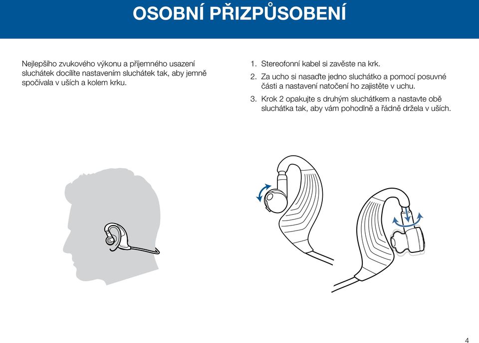 Za ucho si nasaďte jedno sluchátko a pomocí posuvné části a nastavení natočení ho zajistěte v uchu. 3.