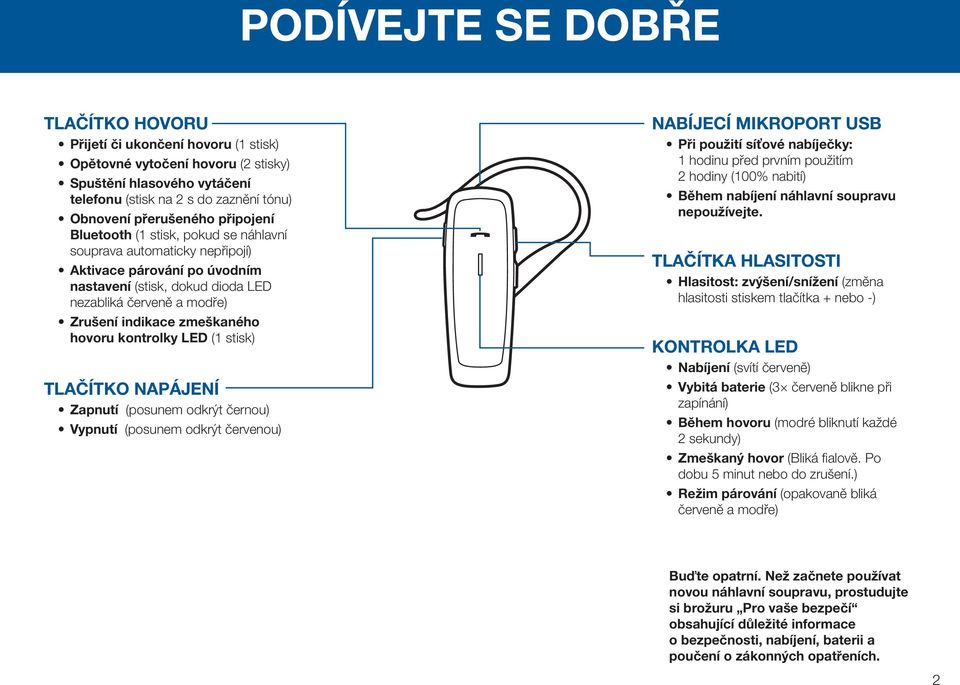 hovoru kontrolky LED (1 stisk) TLAČÍTKO NAPÁJENÍ Zapnutí (posunem odkrýt černou) Vypnutí (posunem odkrýt červenou) NABÍJECÍ MIKROPORT USB Při použití síťové nabíječky: 1 hodinu před prvním použitím 2