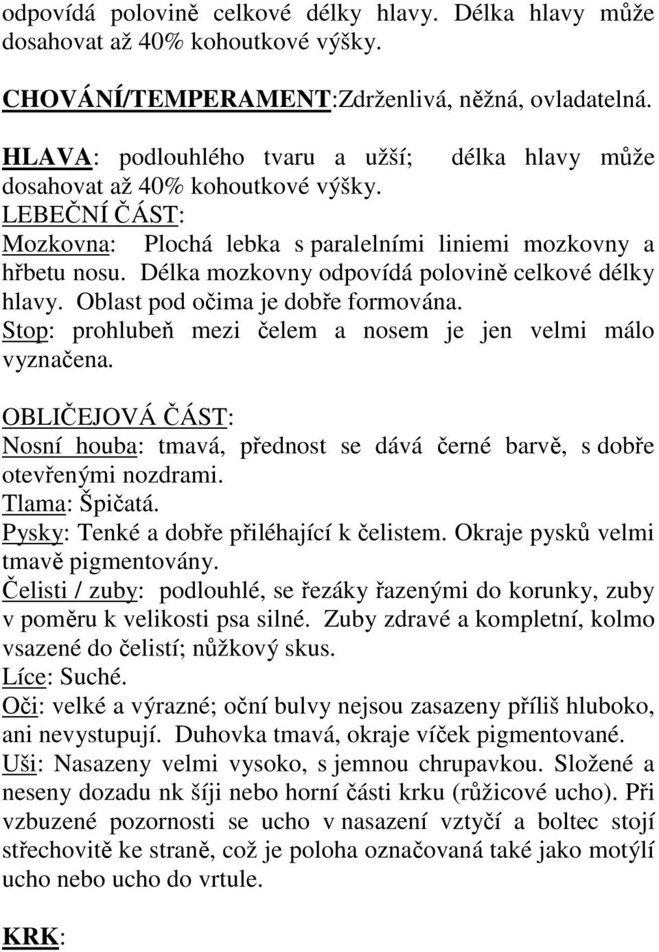 Délka mozkovny odpovídá polovině celkové délky hlavy. Oblast pod očima je dobře formována. Stop: prohlubeň mezi čelem a nosem je jen velmi málo vyznačena.