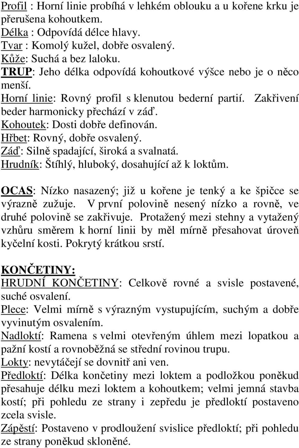 Hřbet: Rovný, dobře osvalený. Záď: Silně spadající, široká a svalnatá. Hrudník: Štíhlý, hluboký, dosahující až k loktům. OCAS: Nízko nasazený; již u kořene je tenký a ke špičce se výrazně zužuje.