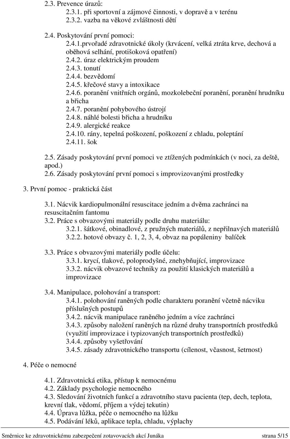 poranění pohybového ústrojí 2.4.8. náhlé bolesti břicha a hrudníku 2.4.9. alergické reakce 2.4.10. rány, tepelná poškození, poškození z chladu, poleptání 2.4.11. šok 2.5.