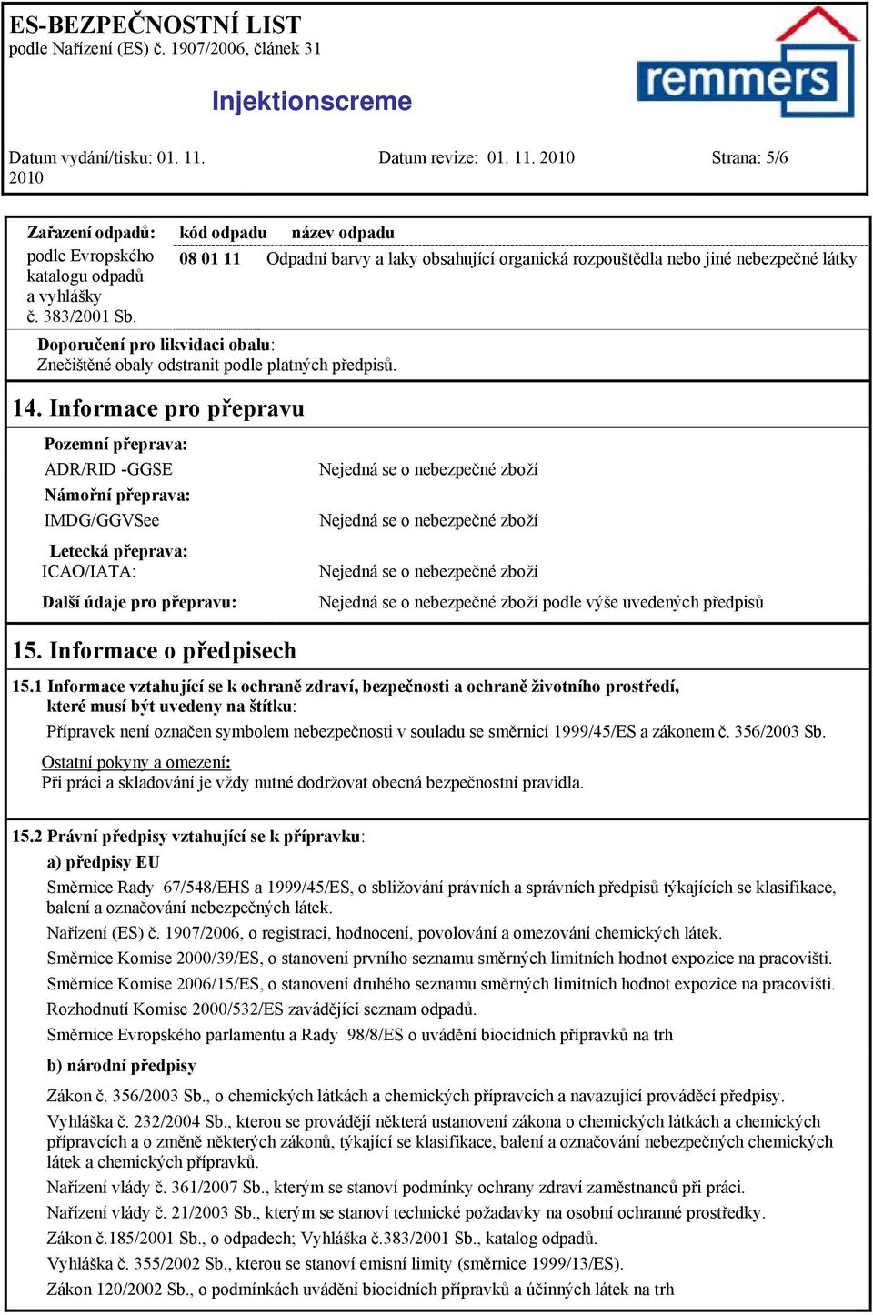 14. Informace pro přepravu Pozemní přeprava: ADR/RID -GGSE Námořní přeprava: IMDG/GGVSee Letecká přeprava: ICAO/IATA: Další údaje pro přepravu: Nejedná se o nebezpečné zboží Nejedná se o nebezpečné