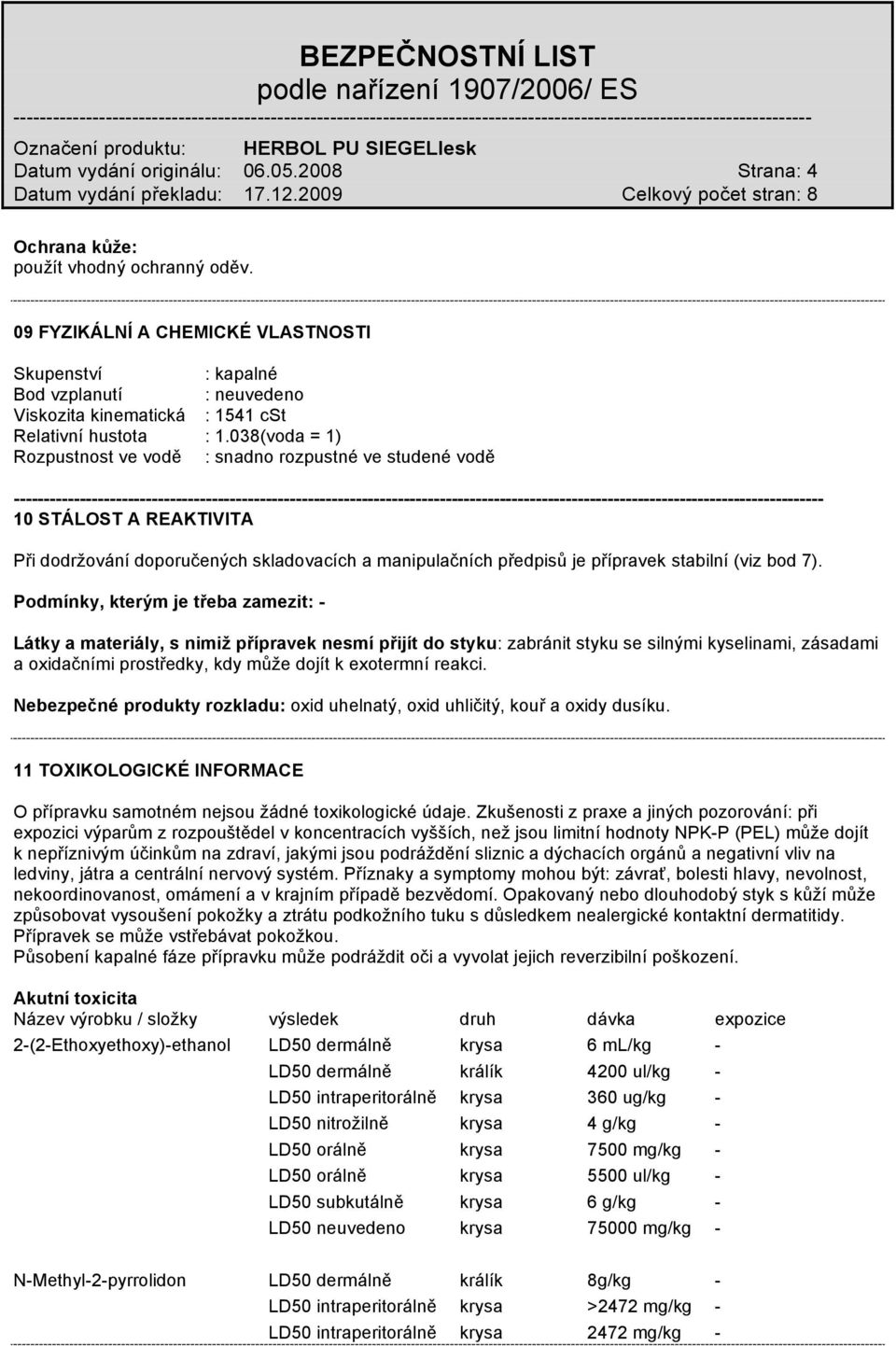 038(voda = 1) Rozpustnost ve vodě : snadno rozpustné ve studené vodě -------------- 10 STÁLOST A REAKTIVITA Při dodržování doporučených skladovacích a manipulačních předpisů je přípravek stabilní