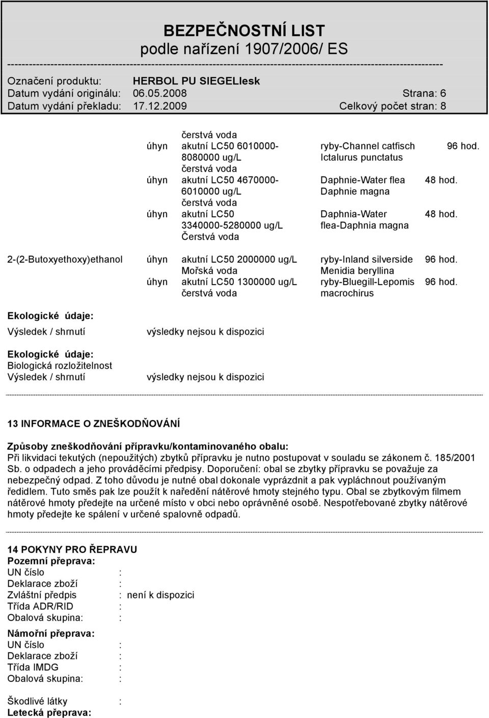 3340000-5280000 ug/l flea-daphnia magna Čerstvá voda 2-(2-Butoxyethoxy)ethanol úhyn akutní LC50 2000000 ug/l ryby-inland silverside 96 hod.