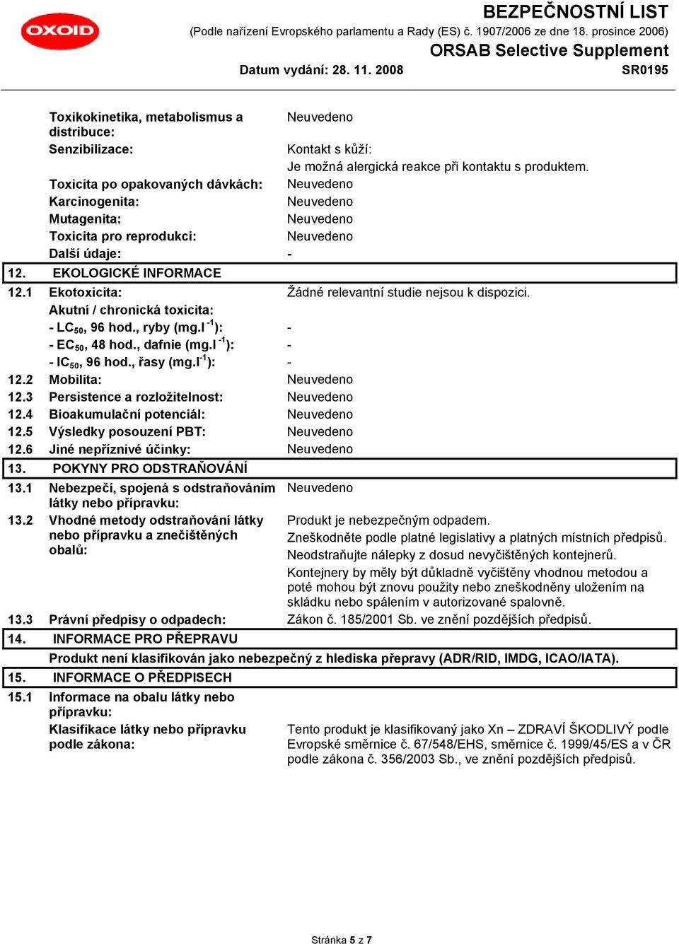 Akutní / chronická toxicita: - LC 50, 96 hod., ryby (mg.l -1 ): - - EC 50, 48 hod., dafnie (mg.l -1 ): - - IC 50, 96 hod., řasy (mg.l -1 ): - 12.2 Mobilita: 12.3 Persistence a rozložitelnost: 12.