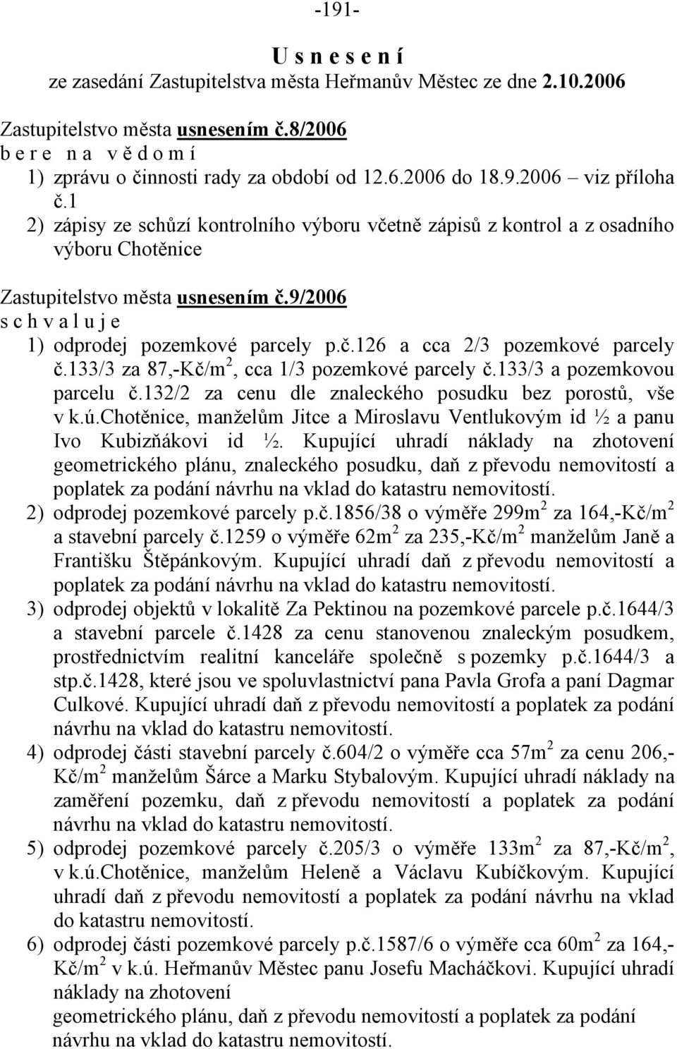 133/3 za 87,-Kč/m 2, cca 1/3 pozemkové parcely č.133/3 a pozemkovou parcelu č.132/2 za cenu dle znaleckého posudku bez porostů, vše v k.ú.