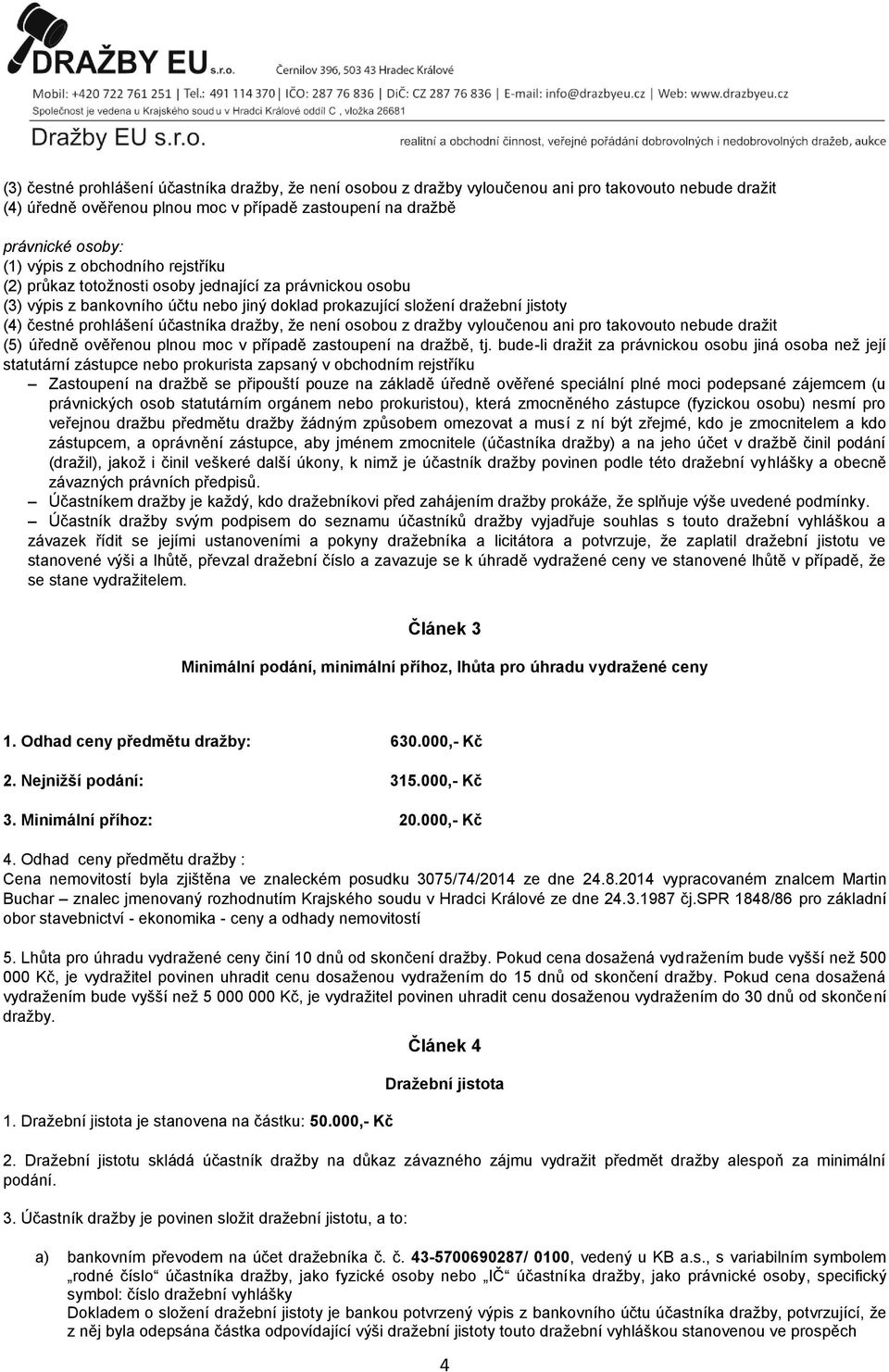 dražby, že není osobou z dražby vyloučenou ani pro takovouto nebude dražit (5) úředně ověřenou plnou moc v případě zastoupení na dražbě, tj.