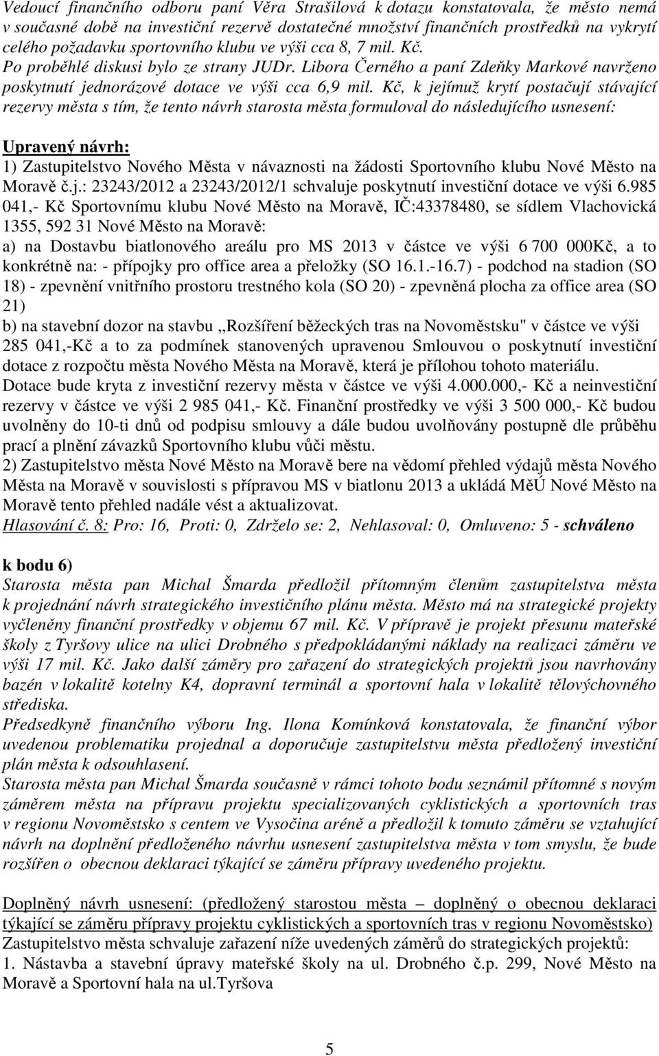 Kč, k jejímuž krytí postačují stávající rezervy města s tím, že tento návrh starosta města formuloval do následujícího usnesení: Upravený návrh: 1) Zastupitelstvo Nového Města v návaznosti na žádosti