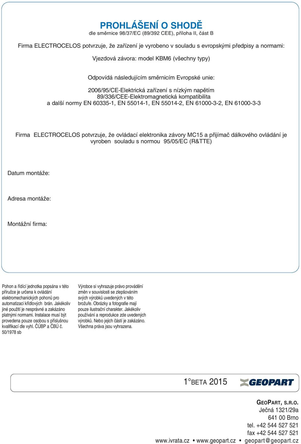 55014-2, EN 61000-3-2, EN 61000-3-3 Firma ElEctRocElos potvrzuje, že ovládací elektronika závory Mc15 a přijímač dálkového ovládání je vyroben souladu s normou 95/05/Ec (R&ttE) datum montáže: adresa