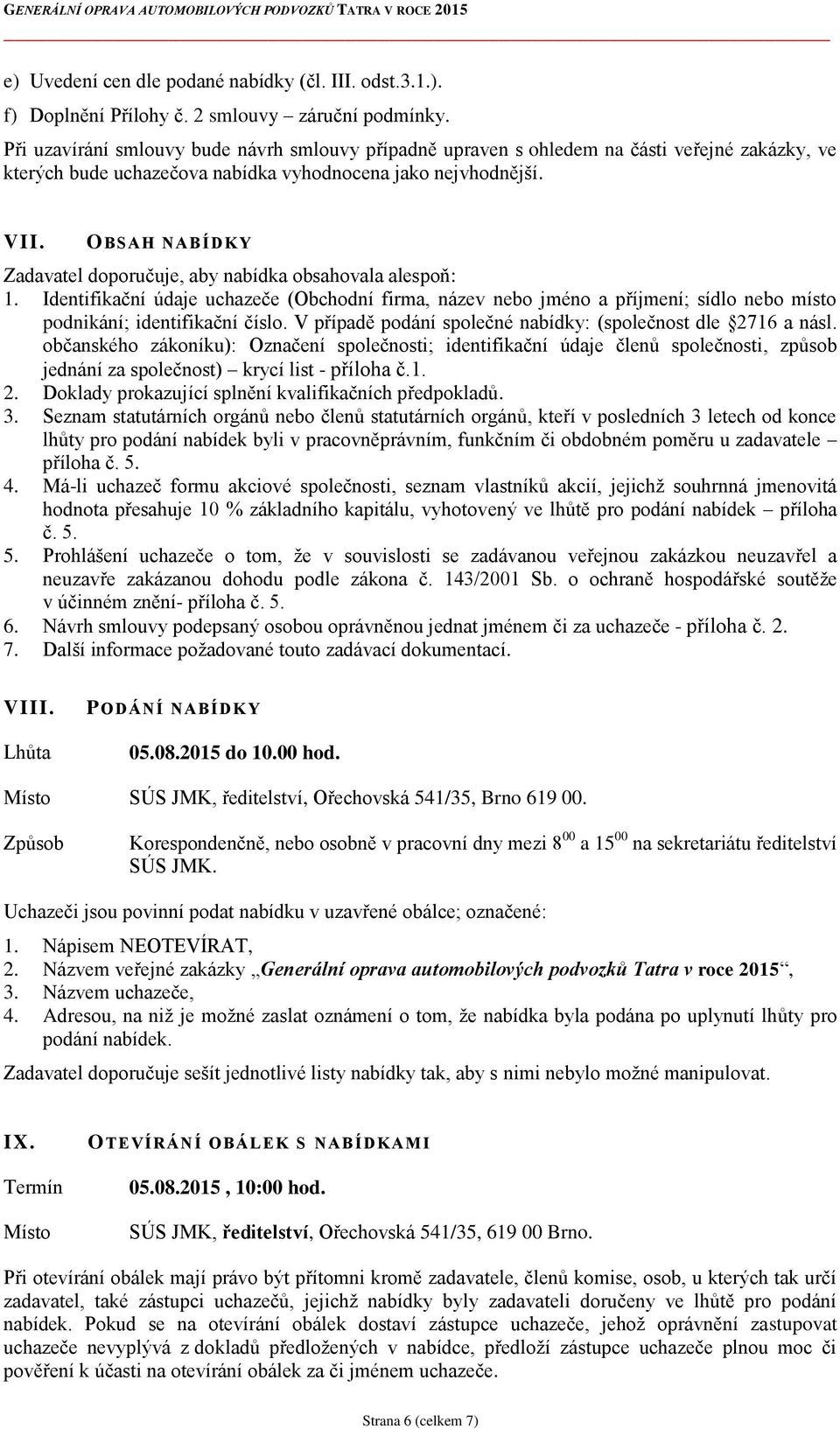 OBSAH NABÍDKY Zadavatel doporučuje, aby nabídka obsahovala alespoň: 1. Identifikační údaje uchazeče (Obchodní firma, název nebo jméno a příjmení; sídlo nebo místo podnikání; identifikační číslo.