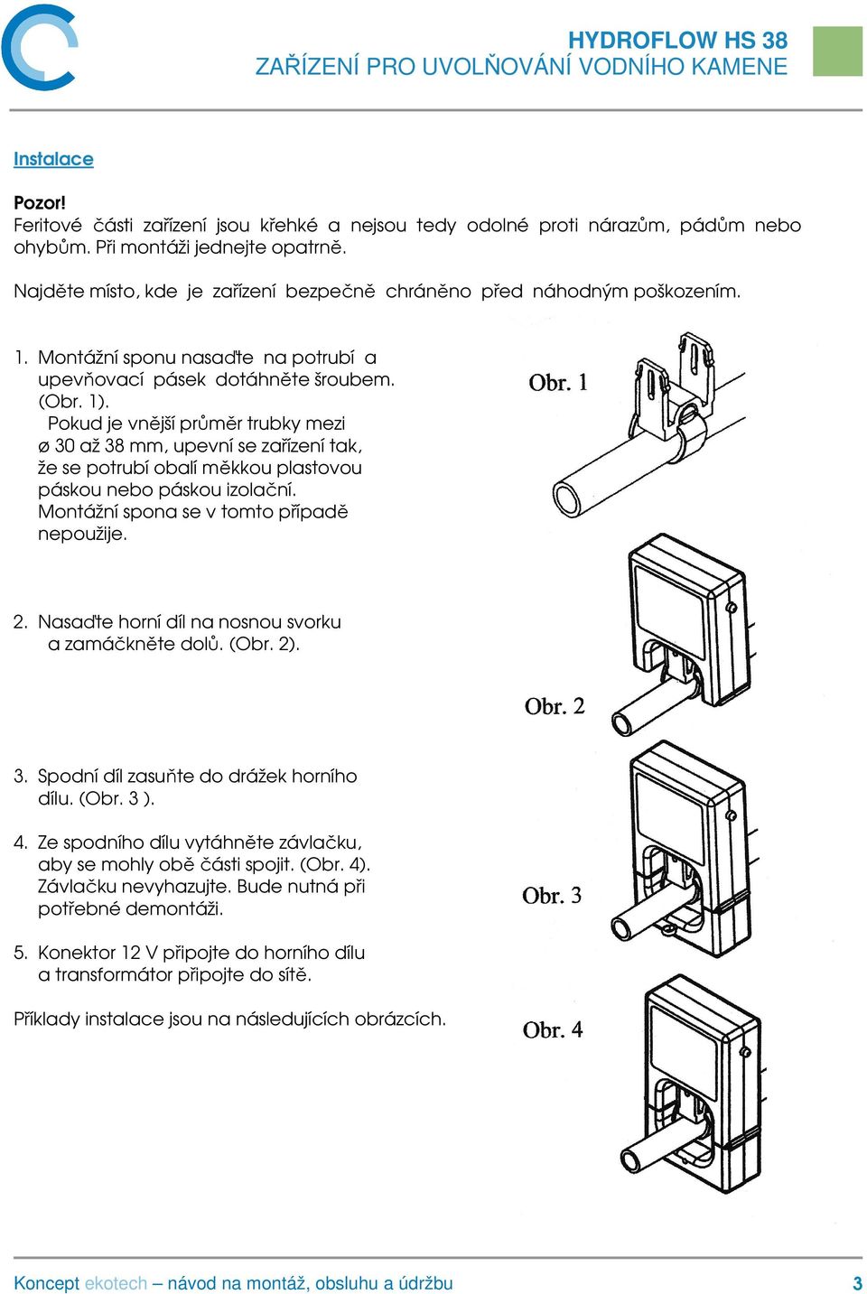 Pokud je vnější průměr trubky mezi ø 30 až 38 mm, upevní se zařízení tak, že se potrubí obalí měkkou plastovou páskou nebo páskou izolační. Montážní spona se v tomto případě nepoužije. 2.