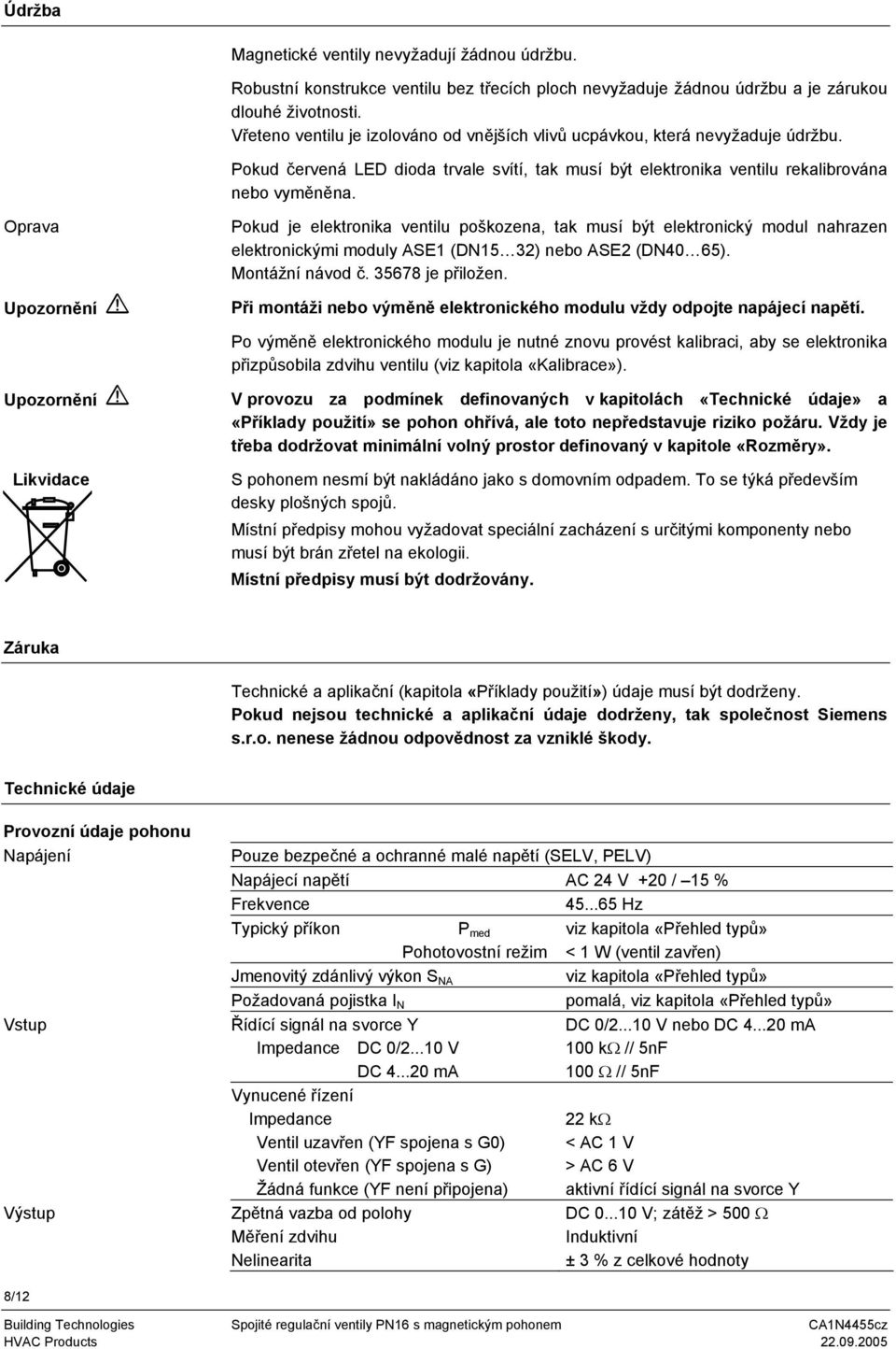 Oprava Upozornění Pokud je elektronika ventilu poškozena, tak musí být elektronický modul nahrazen elektronickými moduly SE1 (DN15 32) nebo SE2 (DN40 65). Montážní návod č. 35678 je přiložen.